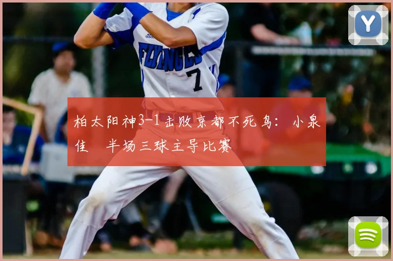 柏太阳神3-1击败京都不死鸟：小泉佳穂半场三球主导比赛