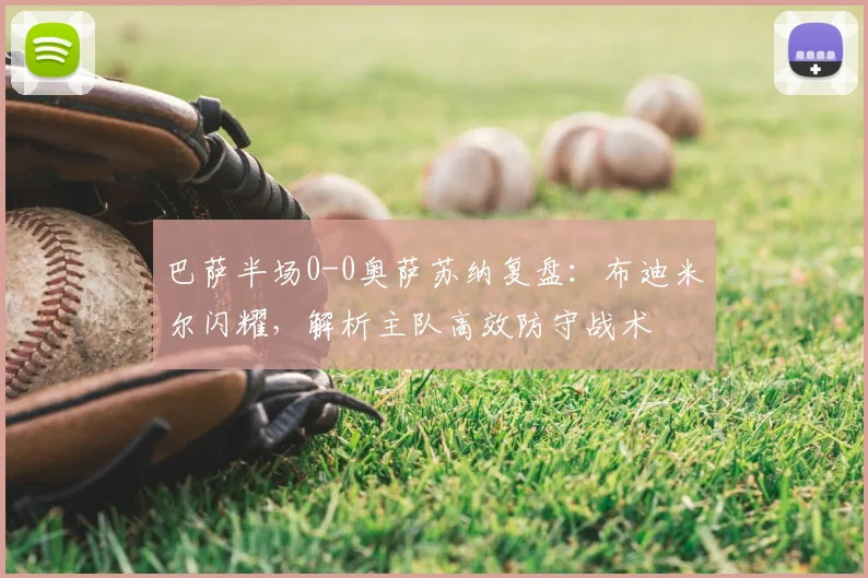 巴萨半场0-0奥萨苏纳复盘：布迪米尔闪耀，解析主队高效防守战术