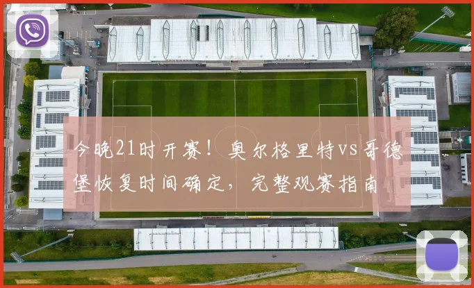 今晚21时开赛！奥尔格里特vs哥德堡恢复时间确定，完整观赛指南