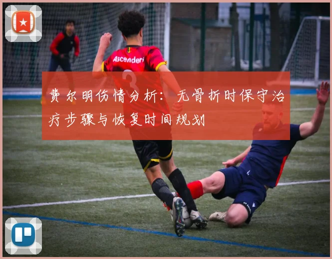 费尔明伤情分析：无骨折时保守治疗步骤与恢复时间规划