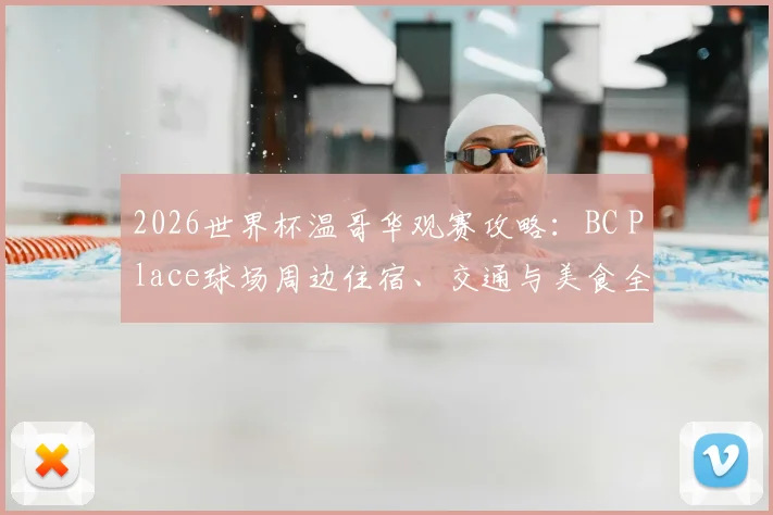 2026世界杯温哥华观赛攻略:BC Place球场周边住宿、交通与美食全指南