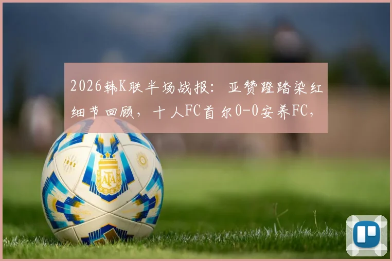 2026韩K联半场战报:亚赞蹬踏染红细节回顾,十人FC首尔0-0安养FC,多打一人为何难破门?