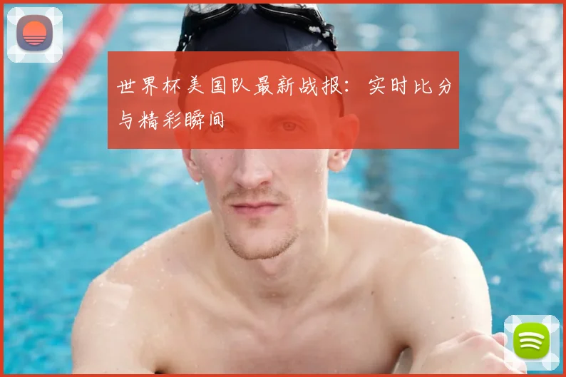 世界杯美国队最新战报：实时比分与精彩瞬间
