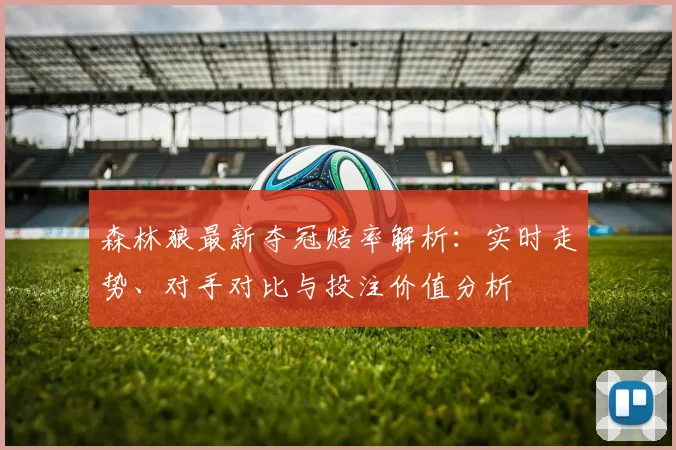 森林狼最新夺冠赔率解析：实时走势、对手对比与投注价值分析