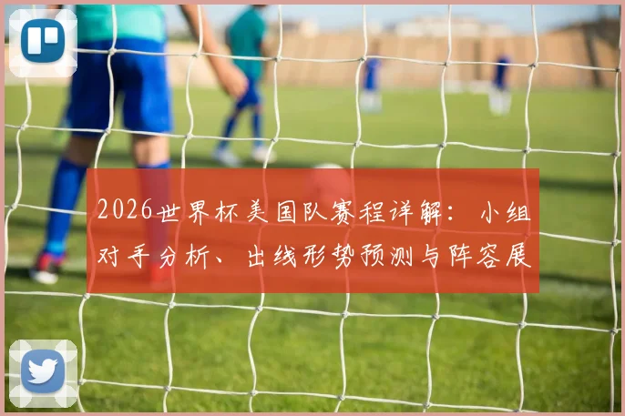 2026世界杯美国队赛程详解：小组对手分析、出线形势预测与阵容展望